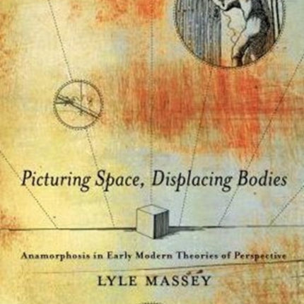 Picturing Space, Displacing Bodies: Anamorphosis in Early Modern Theories of Perspective