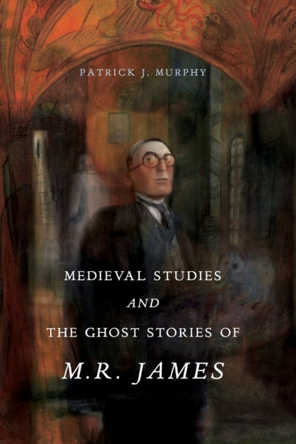 Medieval Studies and the Ghost Stories of M. R. James