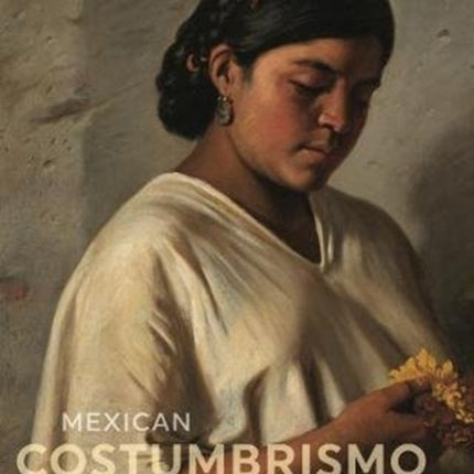 Mexican Costumbrismo: Race, Society, and Identity in Nineteenth-Century Art