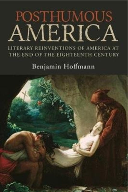 Posthumous America: Literary Reinventions of America at the End of the Eighteenth Century