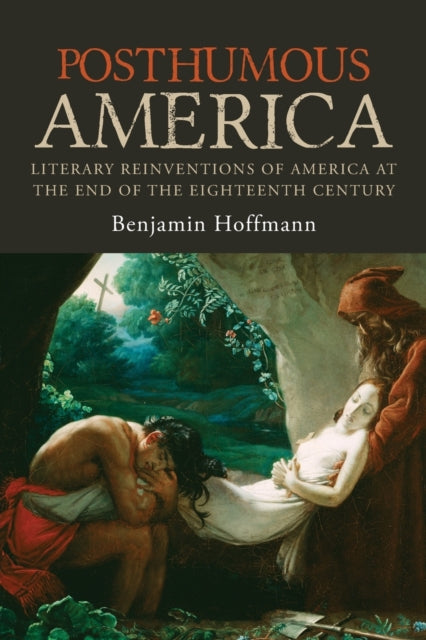 Posthumous America: Literary Reinventions of America at the End of the Eighteenth Century