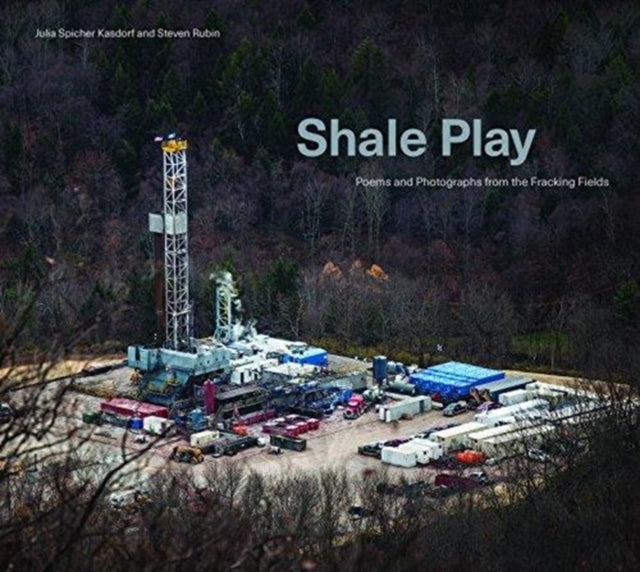 Shale Play: Poems and Photographs from the Fracking Fields