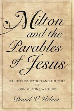 Milton and the Parables of Jesus: Self-Representation and the Bible in John Milton’s Writings