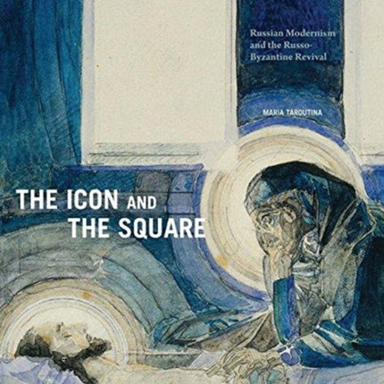 The Icon and the Square: Russian Modernism and the Russo-Byzantine Revival