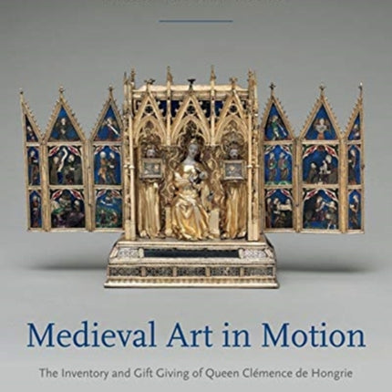 Medieval Art in Motion: The Inventory and Gift Giving of Queen Clémence de Hongrie