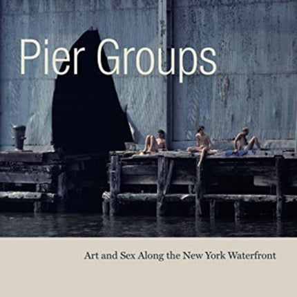 Pier Groups: Art and Sex Along the New York Waterfront