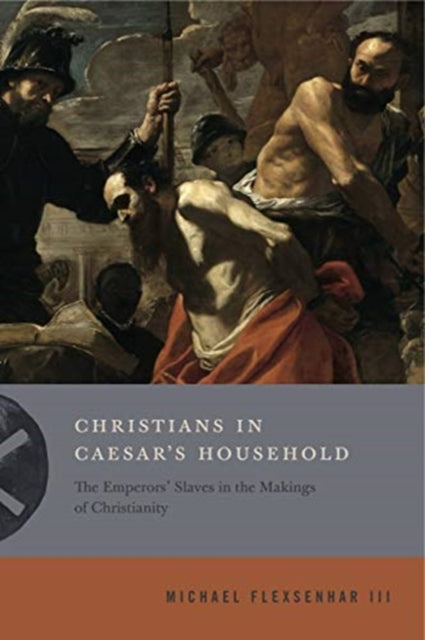 Christians in Caesar’s Household: The Emperors’ Slaves in the Makings of Christianity