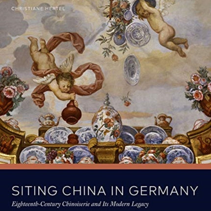 Siting China in Germany: Eighteenth-Century Chinoiserie and Its Modern Legacy