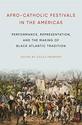 Afro-Catholic Festivals in the Americas: Performance, Representation, and the Making of Black Atlantic Tradition