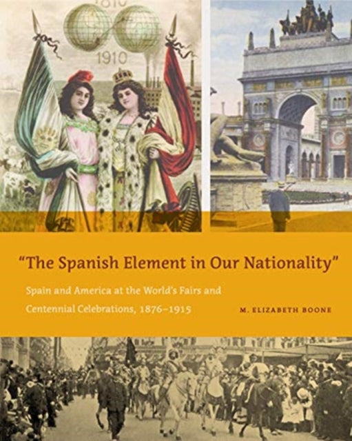 The Spanish Element in Our Nationality”: Spain and America at the World’s Fairs and Centennial Celebrations, 1876–1915