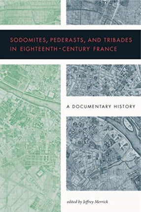 Sodomites, Pederasts, and Tribades in Eighteenth-Century France: A Documentary History