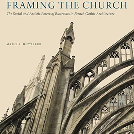 Framing the Church: The Social and Artistic Power of Buttresses in French Gothic Architecture