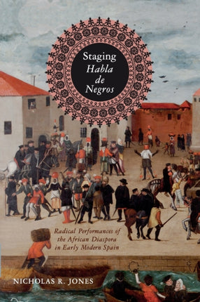 Staging Habla de Negros: Radical Performances of the African Diaspora in Early Modern Spain