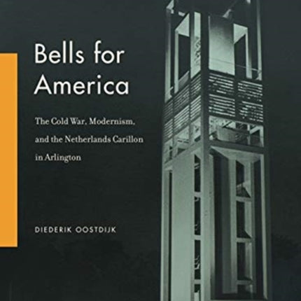 Bells for America: The Cold War, Modernism, and the Netherlands Carillon in Arlington