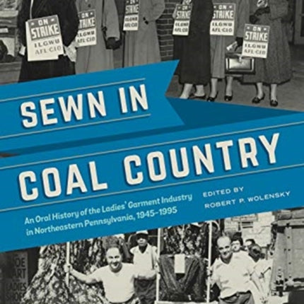 Sewn in Coal Country: An Oral History of the Ladies’ Garment Industry in Northeastern Pennsylvania, 1945–1995