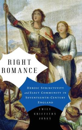 Right Romance: Heroic Subjectivity and Elect Community in Seventeenth-Century England