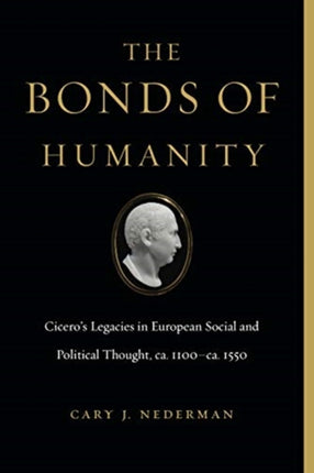 The Bonds of Humanity: Cicero’s Legacies in European Social and Political Thought, ca. 1100–ca. 1550