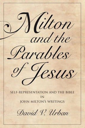 Milton and the Parables of Jesus: Self-Representation and the Bible in John Milton’s Writings