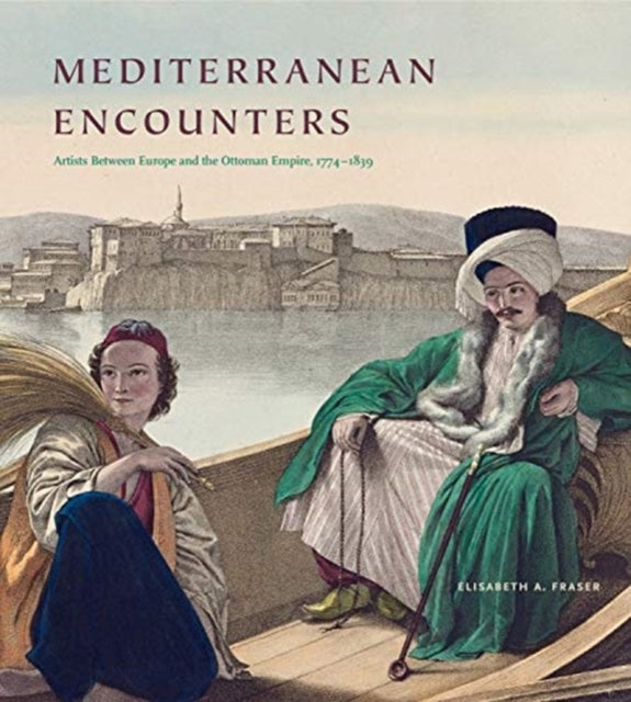 Mediterranean Encounters: Artists Between Europe and the Ottoman Empire, 1774–1839