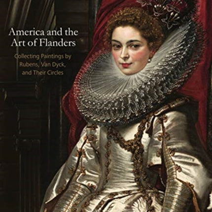 America and the Art of Flanders: Collecting Paintings by Rubens, Van Dyck, and Their Circles