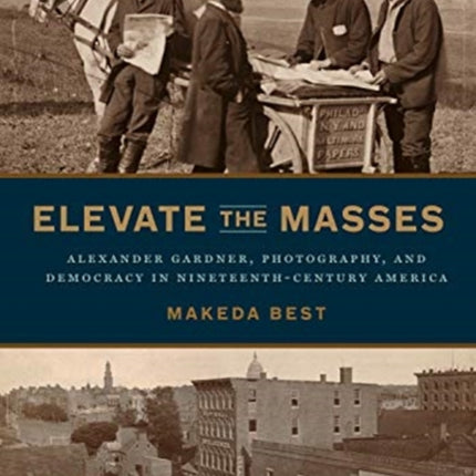 Elevate the Masses: Alexander Gardner, Photography, and Democracy in Nineteenth-Century America