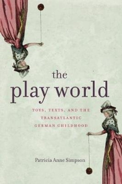 The Play World: Toys, Texts, and the Transatlantic German Childhood