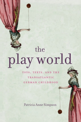 The Play World: Toys, Texts, and the Transatlantic German Childhood