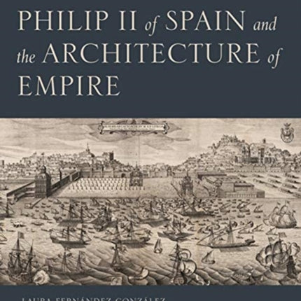 Philip II of Spain and the Architecture of Empire