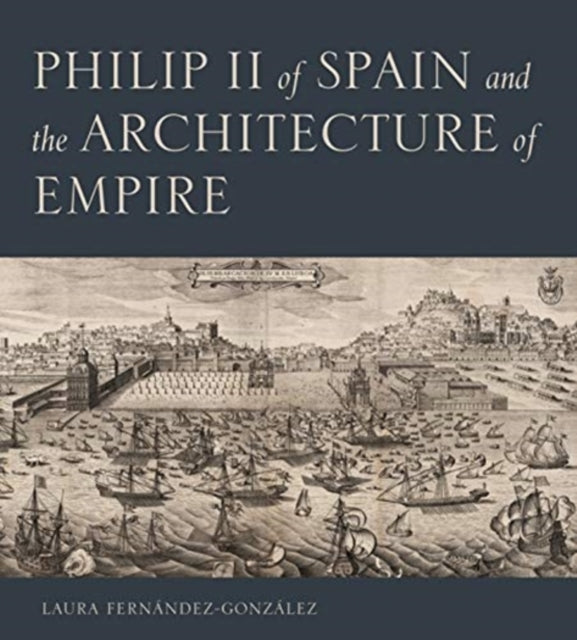 Philip II of Spain and the Architecture of Empire