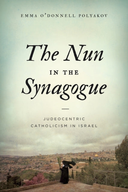 The Nun in the Synagogue: Judeocentric Catholicism in Israel