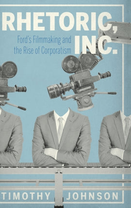 Rhetoric, Inc.: Ford’s Filmmaking and the Rise of Corporatism