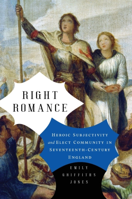 Right Romance: Heroic Subjectivity and Elect Community in Seventeenth-Century England