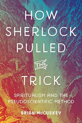 How Sherlock Pulled the Trick: Spiritualism and the Pseudoscientific Method