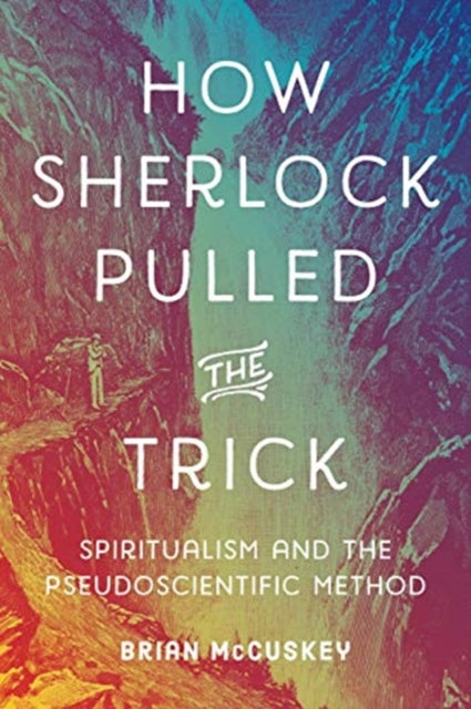 How Sherlock Pulled the Trick: Spiritualism and the Pseudoscientific Method