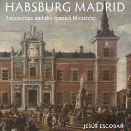 Habsburg Madrid: Architecture and the Spanish Monarchy