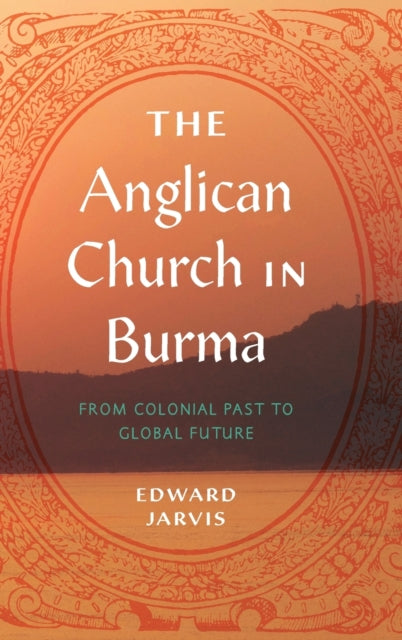 The Anglican Church in Burma: From Colonial Past to Global Future