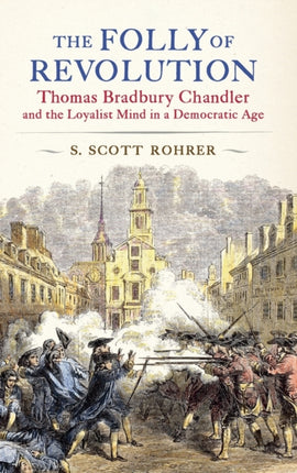 The Folly of Revolution: Thomas Bradbury Chandler and the Loyalist Mind in a Democratic Age