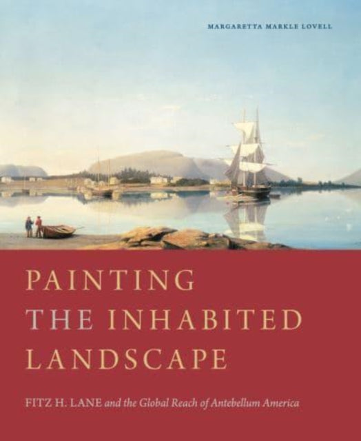 Painting the Inhabited Landscape: Fitz H. Lane and the Global Reach of Antebellum America