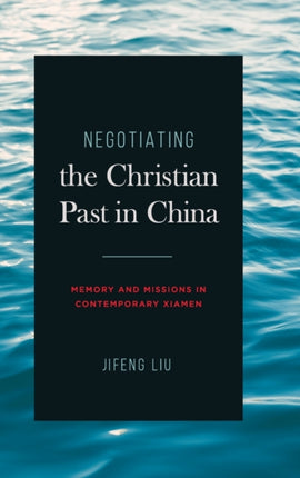 Negotiating the Christian Past in China: Memory and Missions in Contemporary Xiamen