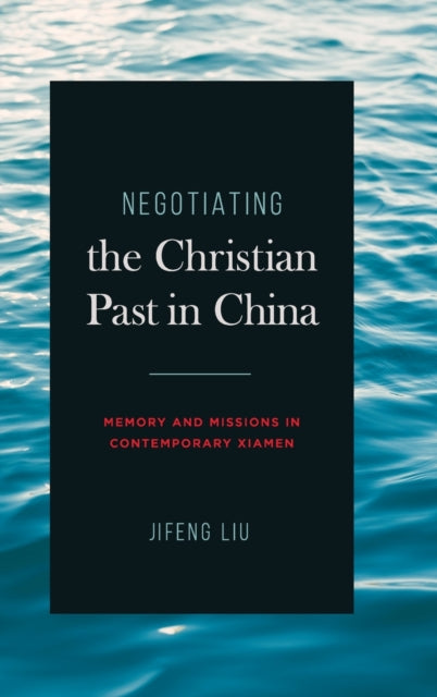 Negotiating the Christian Past in China: Memory and Missions in Contemporary Xiamen