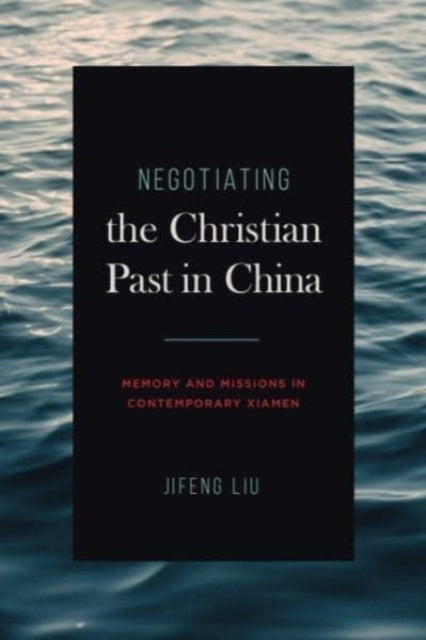 Negotiating the Christian Past in China  Memory and Missions in Contemporary Xiamen