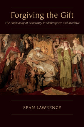 Forgiving the Gift: The Philosophy of Generosity in Shakespeare and Marlowe