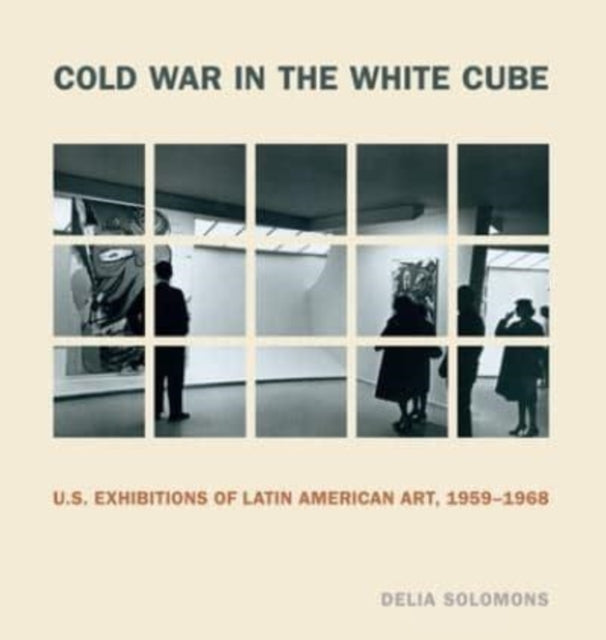 Cold War in the White Cube: U.S. Exhibitions of Latin American Art, 1959–1968