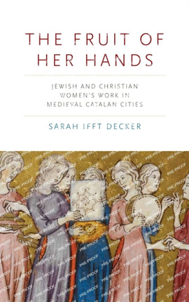 The Fruit of Her Hands: Jewish and Christian Women’s Work in Medieval Catalan Cities