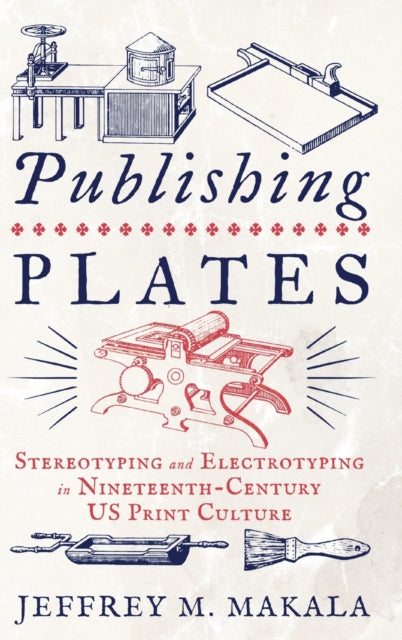 Publishing Plates: Stereotyping and Electrotyping in Nineteenth-Century US Print Culture