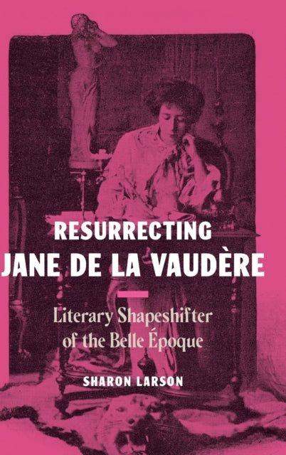 Resurrecting Jane de La Vaudère: Literary Shapeshifter of the Belle Époque