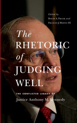 The Rhetoric of Judging Well: The Conflicted Legacy of Justice Anthony M. Kennedy