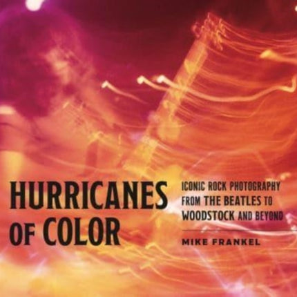 Hurricanes of Color  Iconic Rock Photography from the Beatles to Woodstock and Beyond