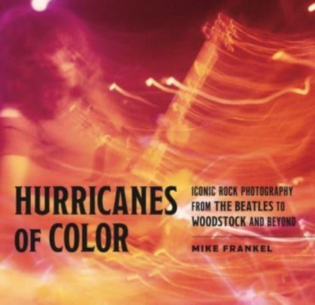 Hurricanes of Color  Iconic Rock Photography from the Beatles to Woodstock and Beyond