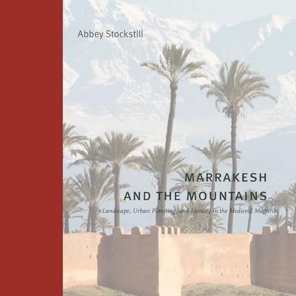 Marrakesh and the Mountains  Landscape Urban Planning and Identity in the Medieval Maghrib